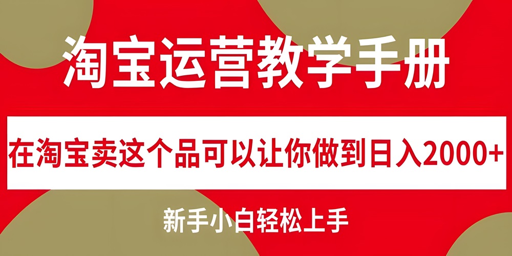 淘宝运营教学手册，在淘宝卖这个品可以让你做到日入2000+，新手小白轻松上手！-金拓资源网