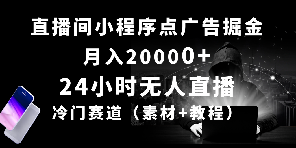 24小时无人直播小程序点广告掘金，月入20000+，冷门赛道，起好猛，独家最新防封技术，长久可做（教程+素材）-金拓资源网