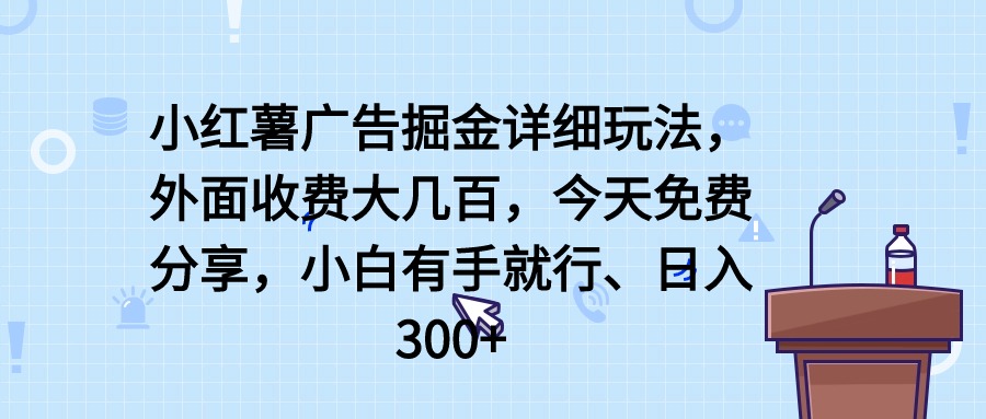 小红薯广告掘金详细玩法，外面收费大几百，小白有手就行，日入300+【揭秘】-金拓资源网