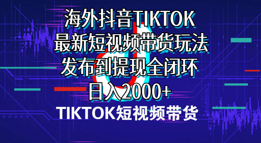 海外短视频带货，最新短视频带货玩法发布到提现全闭环，日入2000+【揭秘】-金拓资源网