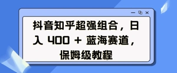 抖音知乎超强组合， 蓝海赛道，有空就能做的网赚兼职副业项目！-金拓资源网