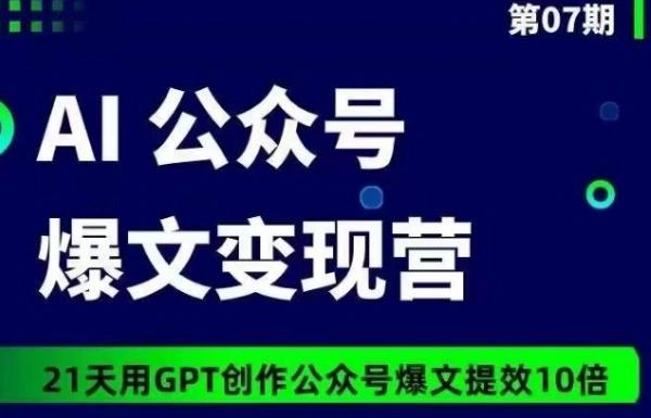 AI公众号爆文变现营07期，21天用GPT创作爆文提效10倍，长期可做的网赚兼职副业项目！-金拓资源网