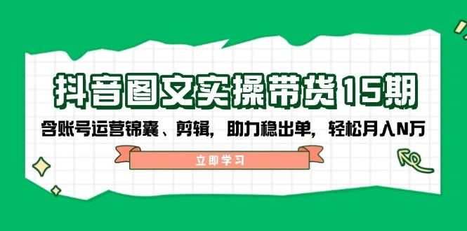 抖音图文实操带货，含账号运营锦囊、剪辑，助力稳出单，必做兼职副业项目！-金拓资源网