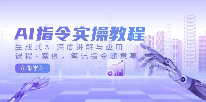 AI指令教程实操课，生成式AI深度讲解与应用，课程、案例、笔记指令随意享！-金拓资源网