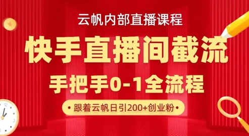 云帆内部直播课·快手直播间截流玩法，日引100+创业粉-金拓资源网