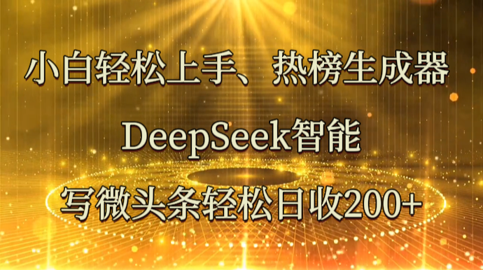 小白轻松上手、热榜生成器 DeepSeek智能写微头条轻松日收200+-金拓资源网