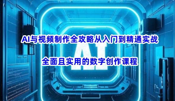 AI与视频制作全攻略从入门到精通实战，全面且实用的数字创作课程(更新3月)-金拓资源网