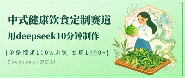 爆火中式健康饮食定制赛道，用deepseek10分钟制作，单条视频100w浏览，单日变现多张-金拓资源网
